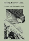 Suddenly, Tomorrow Came...: A History of the Johnson Space Center (The NASA History Series) - National Aeronautics and Space Administration, Henry C. Dethloff