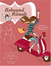 Rebound Rituals: 50 Ways to Bounce Back After Breaking Up - Jennifer Worick, Kerry Colburn, Neryl Walker