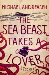 The Sea Beast Takes a Lover: Stories - Michael Andreasen