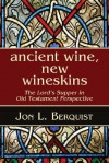 Ancient Wine, New Wineskins: The Lord's Supper in Old Testament Perspective - Jon L. Berquist