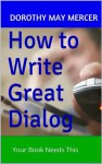 How to Write Great Dialog: Your Book Needs This (How To For You) - Dorothy May Mercer