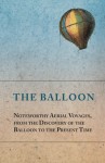 The Balloon - Noteworthy Aerial Voyages, from the Discovery of the Balloon to the Present Time - With a Narrative of the Aeronautic Experiences of Mr. ... Great Captive Balloons and Their Apparatus - Anon