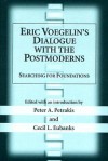 Eric Voegelin's Dialogue with the Postmoderns: Searching for Foundations - Peter A. Petrakis, Peter A. Petrakis, Cecil L. Eubanks