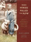 When Horses Pulled the Plow: Life of a Wisconsin Farm Boy, 1910�1929 - Olaf F. Larson, Jerry Apps