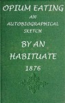 Civil War Era Medicine: Opium Eating: An Autobiographical Sketch by an Habituate (With an Interactive Table of Contents) - Anonymous Anonymous, Harry Polizzi