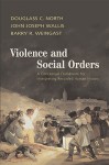 Violence and Social Orders: A Conceptual Framework for Interpreting Recorded Human History - Douglass C. North, Barry R. Weingast, John Joseph Wallis