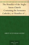 The Homilies of the Anglo-Saxon Church Containing the Sermones Catholici, or Homilies of Ælfric, in the Original Anglo-Saxon, with an English Version. Volume I. - Abbot of Eynsham Aelfric, Benjamin Thorpe