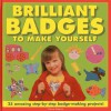 Brilliant Badges to Make Yourself: 25 Amazing Step-By-Step Badge-Making Projects! - Petra Boase