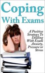 Coping With Exams: A Positive Strategy To Dealing With Exam Anxiety, Pressure or Stress (Student help, Exams, Anxiety) - Matt Price