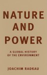 Nature and Power: A Global History of the Environment - Joachim Radkau, Thomas Dunlap