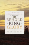 Behold the King of Glory: A Narrative of the Life, Death, and Resurrection of Jesus Christ - Russ Ramsey, Nancy Guthrie