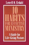 10 Habits For Effective Ministry: A Guide For Life Giving Pastors - Lowell O. Erdahl