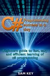 C#: Programming Success in a Day: Beginners guide to fast, easy and efficient learning of C# programming (C#, C# Programming, C++ Programming, C++, C, C Programming, C# Language, C# Guide, C# Coding) - Sam Key