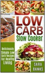 Low Carb Slow Cooker: Deliciously Simple Low Carb Recipes For Healthy Living (low carb slow cooker recipes, low carb slow cooker cookbook, low carb slow ... paleo recipes, low carb recipes, Book 1) - Sara Banks