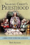 Sharing Christ's Priesthood: A Bible Study for Catholics - Mike Aquilina