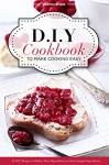 DIY Cookbook to Make Cooking Easy: 25 DIY Recipes to Reduce Your Dependence on Store-bought Ingredients - DIY Cooking Techniques - Martha Stone