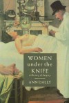 Women Under the Knife: A History of Surgery - Ann Dally