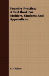 Foundry Practice; A Text Book for Molders, Students and Apprentices - R.H. Palmer