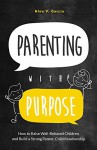 Parenting with Purpose: How to Raise Well-Behaved Children and Build a Strong Parent-Child Relationship - Nina Garcia