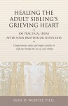 Healing the Adult Sibling's Grieving Heart: 100 Practical Ideas After Your Brother or Sister Dies - Alan D. Wolfelt