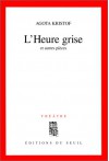 L'Heure Grise, Et Autres Pièces: Théâtre - Ágota Kristof