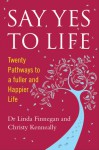 Say Yes to Life: Twenty Pathways to a Fuller and Happier Life - Christy Kenneally, Linda Finnegan