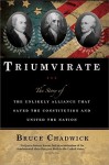 Triumvirate: The Story of the Unlikely Alliance That Saved the Constitution and United the Nation - Bruce Chadwick