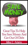 Great Tips To Help You Save Money And Get Out Of Debt - Money saving tips (a debt-free book) - Mike C. Adams