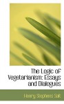 The Logic of Vegetarianism: Essays and Dialogues - Henry Stephens Salt