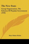 The New State: Group Organization, The Solution Of Popular Government (1918) - Mary Parker Follett