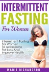 Intermittent Fasting For Women: Intermittent Fasting For Women To Accelerate Fat Loss And Improve Health (Health, Weight Loss, Burn Fat, Build Muscle) - Marie Richardson