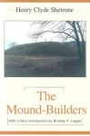 The Mound-Builders - Henry C. Shetrone, Bradley T. Lepper