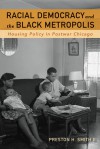 Racial Democracy and the Black Metropolis: Housing Policy in Postwar Chicago - Preston H. Smith II