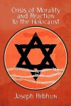 Crisis of Morality and Reaction to the Holocaust - Joseph Rebhun