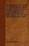 The Beginners of a Nation - A History of the Source and Rise of the Earliest English Settlements in America with Special Reference to the Life and Cha - Edward Eggleston