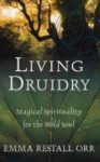 Living Druidry: Magical Spirituality for the Wild Soul - Emma Restall Orr