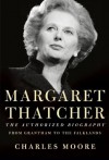 Margaret Thatcher: The Authorized Biography - Charles Moore