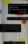 Seeing a Color-Blind Future: The Paradox of Race (1997 BBC Reith Lectures) - Patricia J. Williams