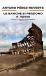 Le barche si perdono a terra: scritti su barche, mari e marinai (1994-2012) - Arturo Pérez-Reverte, Jacinto Antón, Eleonora Mogavero, Giuliana Carraro