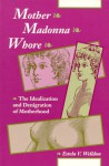 Mother Madonna Whore: The Idealization and Denigration of Motherhood - Estela V. Welldon