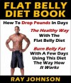 Flat Belly Diet Book: How To Drop Pounds In Days The Healthy Way With The Flat Belly Diet Burn Belly Fat With A Few Days Using This Diet The Way How It Works - Ray Johnson