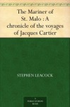 The Mariner of St. Malo : A chronicle of the voyages of Jacques Cartier - Stephen Leacock, H. H. (Hugh Hornby) Langton, George McKinnon Wrong