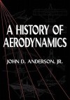 A History of Aerodynamics: And Its Impact on Flying Machines - John D. Anderson Jr.