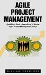 Agile Project Management: QuickStart Guide - Learn How To Master Agile Project Management Today! (Agile Software Development, Agile Development, Scrum) - William Crawford