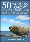 50 Things to Know to Have a Simple and Balanced Life at Home and Work: Keep Yourself from Experiencing Burnout from Trying to do Too Much - Amanda Walton, 50 Things To Know