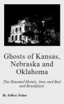 Ghosts of Kansas, Nebraska and Oklahoma: The Haunted Hotels, Inns and Bed and Breakfasts - Jeffrey Fisher