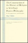 The Construction of the History of Religion in Schelling's Positive Philosophy: Its Presuppositions & Principles - Paul Tillich