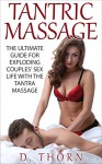 Tantric Massage: The Ultimate Guide For Exploding Couples' Sex Life With The Tantra Massage (Improve Your Sex Life, Sex Positions, Sex Massage) (Kama Sutra, Sex Positions, Tantric Sex Book 1) - D. Thorn