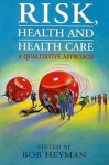 Risk, Health and Health Care: A Qualitative Approach - Bob Heyman