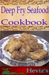 Deep Fry Seafood 101. Delicious, Nutritious, Low Budget, Mouth Watering Deep Fry Seafood Cookbook - Heviz's